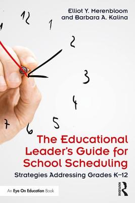 The Educational Leader's Guide for School Scheduling: Strategies Addressing Grades K-12 - Merenbloom, Elliot Y., and Kalina, Barbara A.