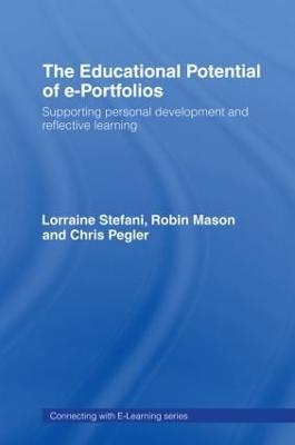 The Educational Potential of e-Portfolios: Supporting Personal Development and Reflective Learning - Stefani, Lorraine, and Mason, Robin, Dr., and Pegler, Chris