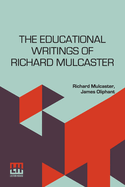 The Educational Writings Of Richard Mulcaster: (1532 1611) Abridged And Arranged, With A Critical Estimate By James Oliphant