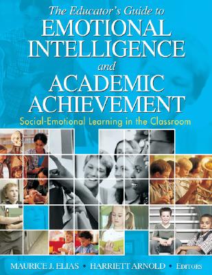 The Educator s Guide to Emotional Intelligence and Academic Achievement: Social-Emotional Learning in the Classroom - Elias, Maurice J (Editor), and Arnold, Harriett A (Editor)