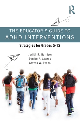 The Educator's Guide to ADHD Interventions: Strategies for Grades 5-12 - Harrison, Judith R, and Soares, Denise a, and Evans, Steven W