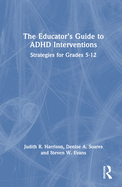 The Educator's Guide to ADHD Interventions: Strategies for Grades 5-12