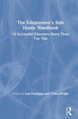 The Edupreneur's Side Hustle Handbook: 10 Successful Educators Share Their Top Tips - Dunnigan, Lisa (Editor), and Wright, Tosha (Editor)