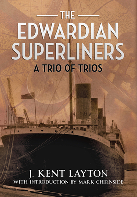 The Edwardian Superliners: A Trio of Trios - Layton, J Kent