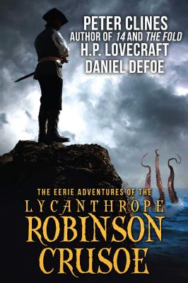 The Eerie Adventures of the Lycanthrope Robinson Crusoe - Clines, Peter, and Lovecraft, H P, and Defoe, Daniel