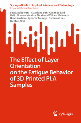 The Effect of Layer Orientation on the Fatigue Behavior of 3D Printed PLA Samples - Aladwani, Fawaz, and Sun, Xiaodong, and Es-Said, Omar