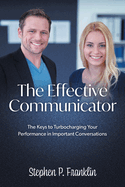 The Effective Communicator: The Keys to Turbocharging Your Performance in Important Conversations