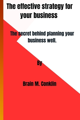 The effective strategy for your business: The secret behind planning your business well. - Conklin, Brain M