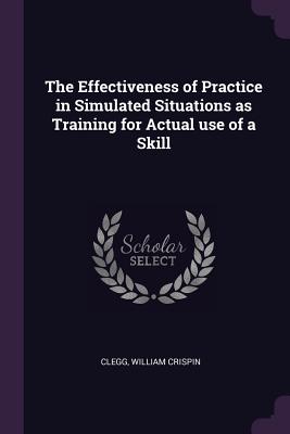 The Effectiveness of Practice in Simulated Situations as Training for Actual use of a Skill - Clegg, William Crispin