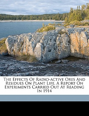 The Effects of Radio-Active Ores and Residues on Plant Life. a Report on Experiments Carried Out at Reading in 1914 - Sutton, Martin Hubert Foquett 1875- (Creator)