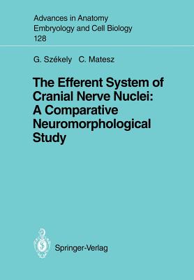 The Efferent System of Cranial Nerve Nuclei: A Comparative Neuromorphological Study - Szekely, George, and Matesz, Clara