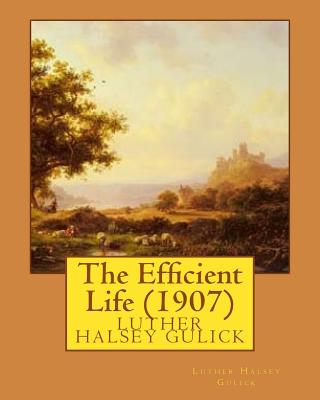 The Efficient Life (1907) by Luther Halsey Gulick - Gulick, Luther Halsey