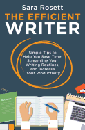 The Efficient Writer: Simple Tips to Help You Save Time, Streamline Your Writing