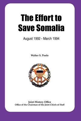 The Effort to Save Somalia, August 1922 - March 1994 - Poole, Walter S, Dr., and Joint History Office, and Chairman Joint Chiefs of
