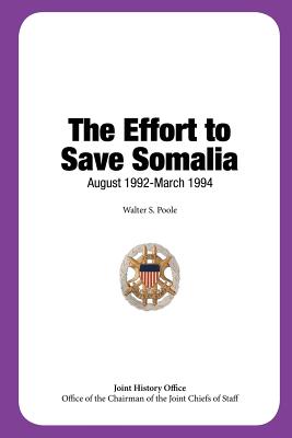 The Effort to Save Somalia, August 1992 - March 1994 - Joint Chiefs of Staff, Office of the Cha (Contributions by), and Poole, Walter S