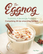 The Eggnog Euphoria: A Beverage Paradise Comprising 30 Lip-smacking Recipes