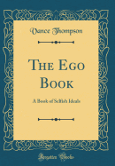 The Ego Book: A Book of Selfish Ideals (Classic Reprint)