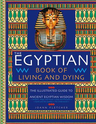 The Egyptian Book of Living and Dying: The Illustrated Guide to Ancient Egyptian Wisdom - Fletcher, Joann