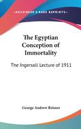 The Egyptian Conception of Immortality: The Ingersoll Lecture of 1911