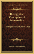 The Egyptian Conception of Immortality: The Ingersoll Lecture of 1911
