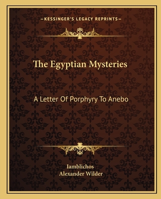 The Egyptian Mysteries: A Letter Of Porphyry To Anebo - Iamblichos, and Wilder, Alexander, M.D.