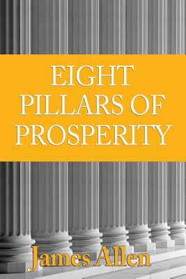The Eight Pillars of Prosperity: Eight Pillars of Prosperity, Foundation Stones to Happiness and Success - Allen, James