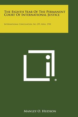 The Eighth Year of the Permanent Court of International Justice: International Conciliation, No. 259, April, 1930 - Hudson, Manley O