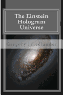 The Einstein Hologram Universe: An Explanation of Time Our Universe and Unified Field Theory