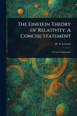 The Einstein Theory of Relativity: A Concise Statement - Lorentz, H A (Hendrik Antoon)