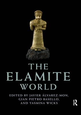 The Elamite World - lvarez-Mon, Javier (Editor), and Basello, Gian Pietro (Editor), and Wicks, Yasmina (Editor)