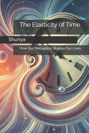 The Elasticity of Time: How Our Perception Shapes Our Lives