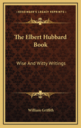 The Elbert Hubbard Book: Wise and Witty Writings