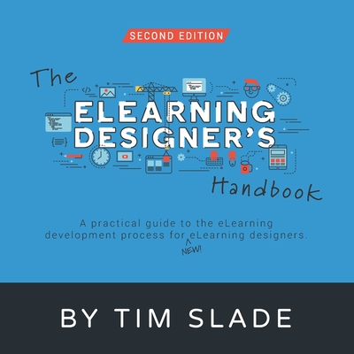 The eLearning Designer's Handbook: A Practical Guide to the eLearning Development Process for New eLearning Designers - Slade, Tim