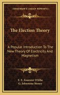 The Election Theory: A Popular Introduction to the New Theory of Electricity and Magnetism