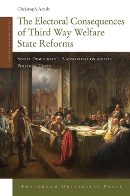 The Electoral Consequences of Third Way Welfare State Reforms: Social Democracy's Transformation and its Political Costs - Arndt, Christoph