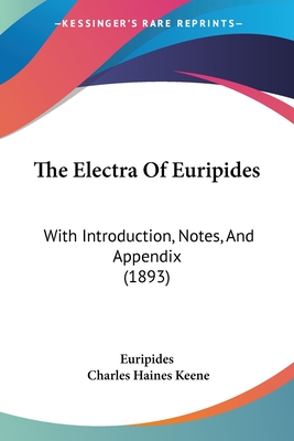 The Electra Of Euripides: With Introduction, Notes, And Appendix (1893) - Euripides, and Keene, Charles Haines (Introduction by)