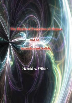 The Electrical Properties of Flames and of Incandescent Solids - Wilson, Harold A