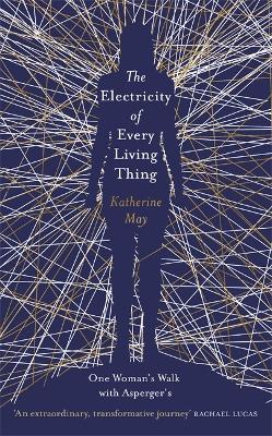 The Electricity of Every Living Thing: A Woman's Walk in the Wild to Find Her Way Home - May, Katherine