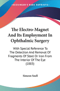 The Electro-Magnet And Its Employment In Ophthalmic Surgery: With Special Reference To The Detection And Removal Of Fragments Of Steel Or Iron From The Interior Of The Eye (1883)