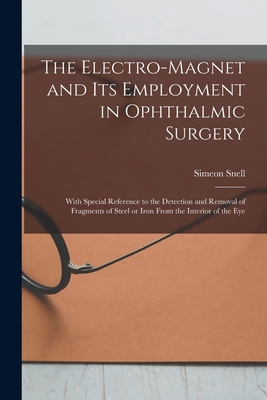 The Electro-magnet and Its Employment in Ophthalmic Surgery: With Special Reference to the Detection and Removal of Fragments of Steel or Iron From the Interior of the Eye - Snell, Simeon 1851-1909