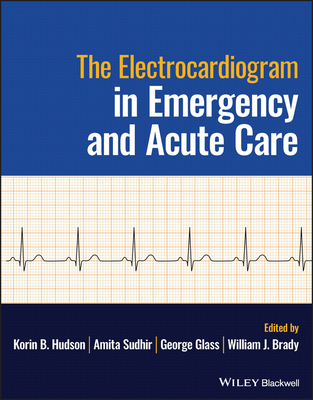 The Electrocardiogram in Emergency and Acute Care - Hudson, Korin B. (Editor), and Sudhir, Amita (Editor), and Glass, George (Editor)