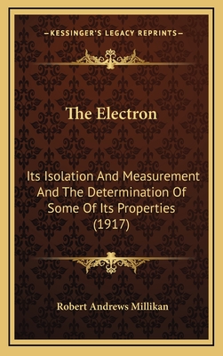 The Electron: Its Isolation And Measurement And The Determination Of Some Of Its Properties (1917) - Millikan, Robert Andrews