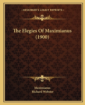 The Elegies Of Maximianus (1900) - Maximianus, and Webster, Richard (Editor)