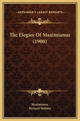 The Elegies of Maximianus (1900) - Maximianus, and Webster, Richard (Editor)