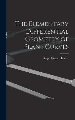 The Elementary Differential Geometry of Plane Curves - Fowler, Ralph Howard