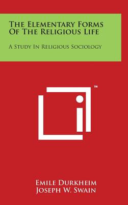 The Elementary Forms Of The Religious Life: A Study In Religious Sociology - Durkheim, Emile, and Swain, Joseph W (Translated by)