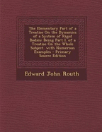 The Elementary Part of a Treatise on the Dynamics of a System of Rigid Bodies: Being Part I. of a Treatise on the Whole Subject. with Numerous Examples - Primary Source Edition - Routh, Edward John