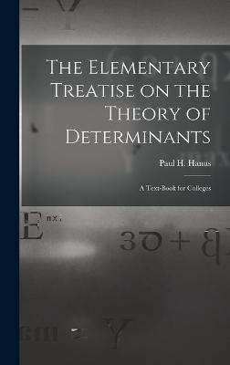 The Elementary Treatise on the Theory of Determinants: A Text-Book for Colleges - Hanus, Paul H