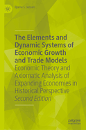 The Elements and Dynamic Systems of Economic Growth and Trade Models: Economic Theory and Axiomatic Analysis of Expanding Economies in Historical Perspective