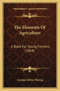 The Elements of Agriculture: A Book for Young Farmers (1868)